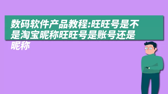 数码软件产品教程:旺旺号是不是淘宝昵称旺旺号是账号还是昵称