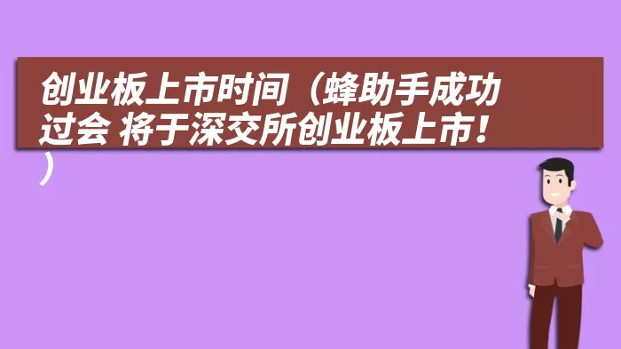 创业板上市时间（蜂助手成功过会 将于深交所创业板上市！）