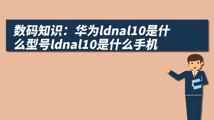 数码知识：华为ldnal10是什么型号ldnal10是什么手机