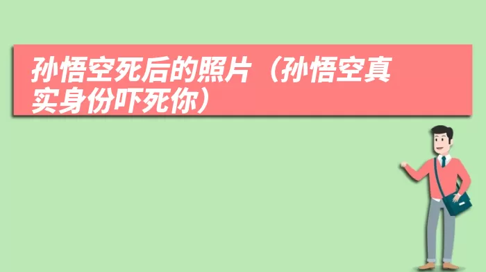 孙悟空死后的照片（孙悟空真实身份吓死你）