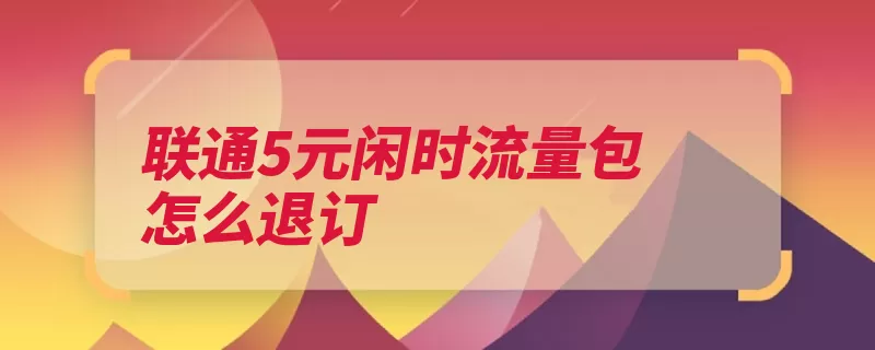联通5元闲时流量包怎么退订（退订闲时联通中国）