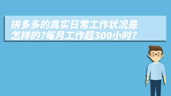 拼多多的真实日常工作状况是怎样的?每月工作超300小时?