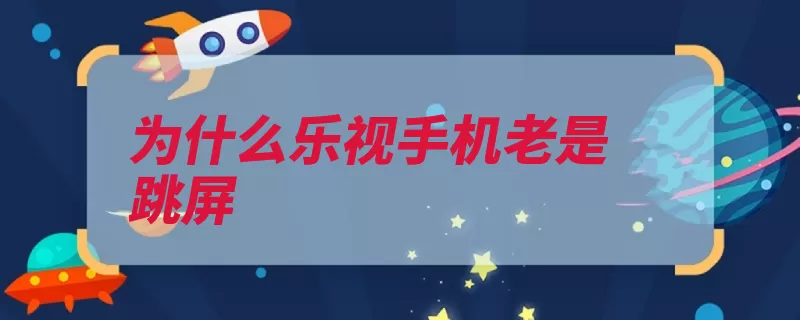 为什么乐视手机老是跳屏