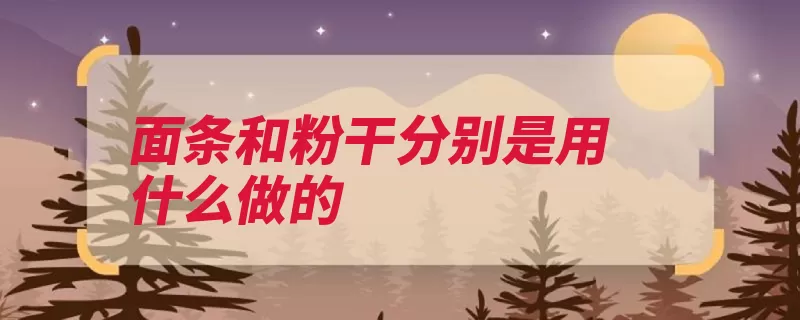 面条和粉干分别是用什么做的