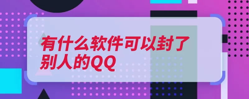 有什么软件可以封了别人的QQ