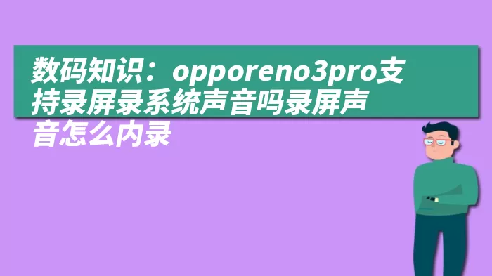 数码知识：opporeno3pro支持录屏录系统声音吗录屏声音怎么内录