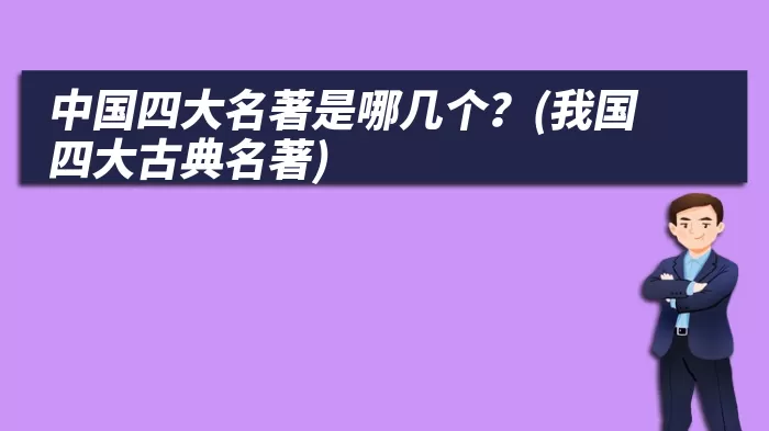 中国四大名著是哪几个？(我国四大古典名著)