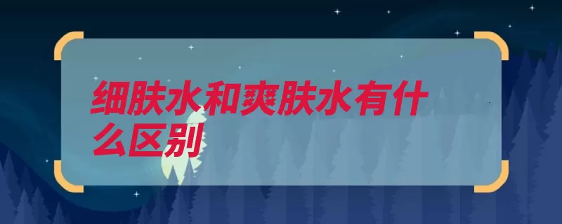 细肤水和爽肤水有什么区别