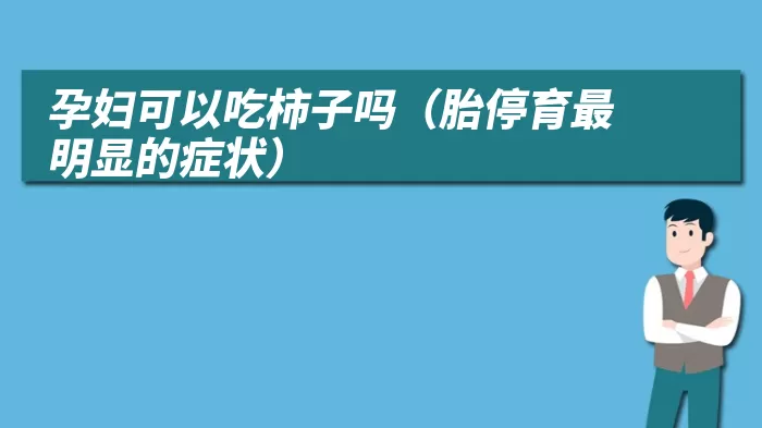 孕妇可以吃柿子吗（胎停育最明显的症状）