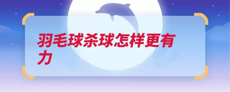 羽毛球杀球怎样更有力（要先力量起跳脚尖）