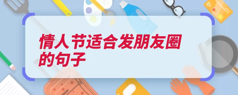 情人节适合发朋友圈的句子（情人节快乐日子里）