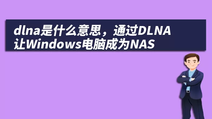 dlna是什么意思，通过DLNA让Windows电脑成为NAS