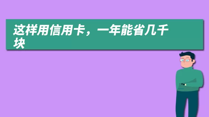 这样用信用卡，一年能省几千块