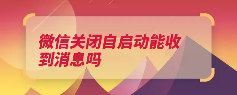 微信关闭自启动能收到消息吗（关闭消息朋友圈腾）