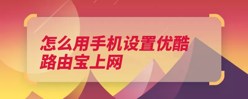 怎么用手机设置优酷路由宝上网（路由设置点击密码）