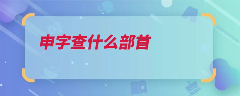 申字查什么部首（部首形旁汉字笔画）