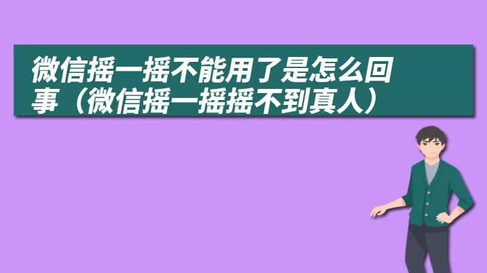 微信摇一摇不能用了是怎么回事（微信摇一摇摇不到真人）