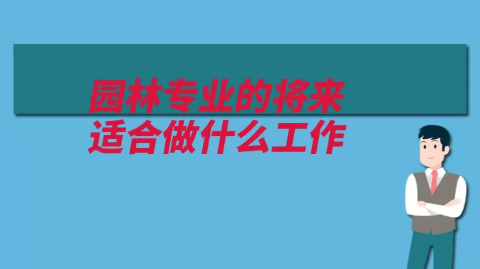 园林专业的将来适合做什么工作（园林植物等方面繁）