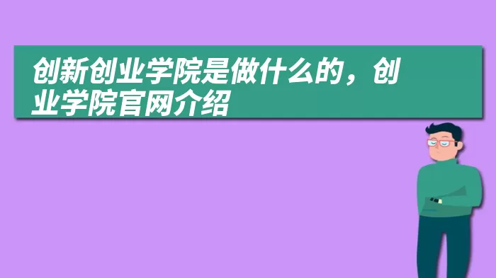 创新创业学院是做什么的，创业学院官网介绍