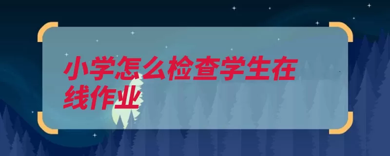 小学怎么检查学生在线作业