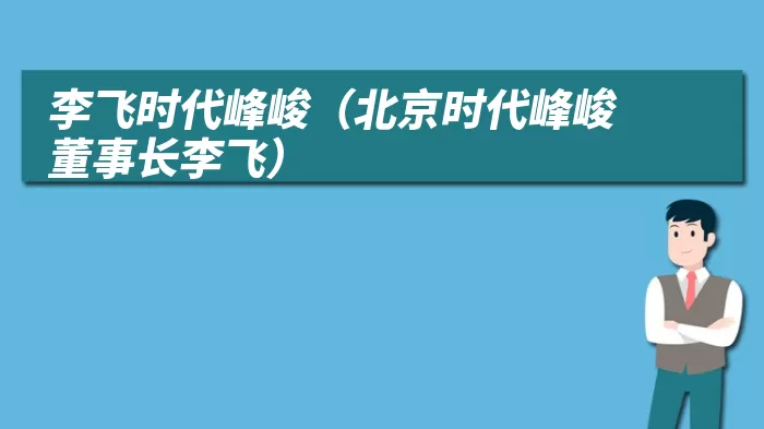 李飞时代峰峻(北京时代峰峻董事长李飞)