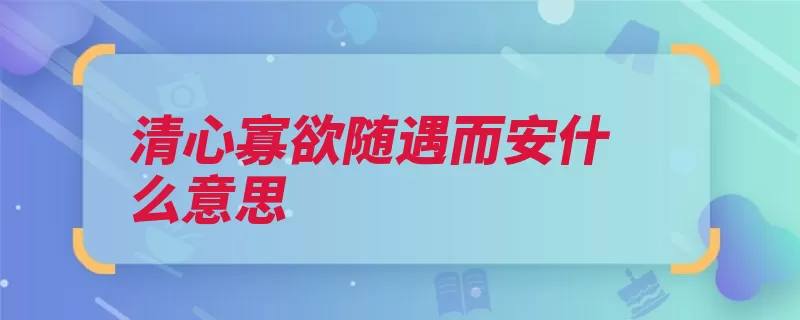 清心寡欲随遇而安什么意思（心地是指随遇而安）