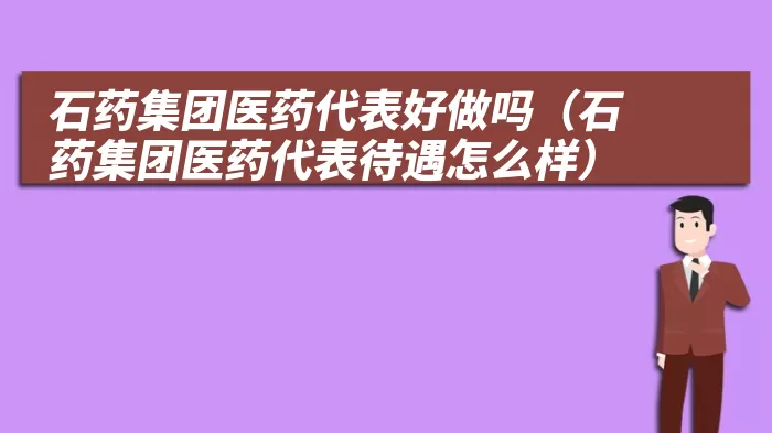 石药集团医药代表好做吗（石药集团医药代表待遇怎么样）