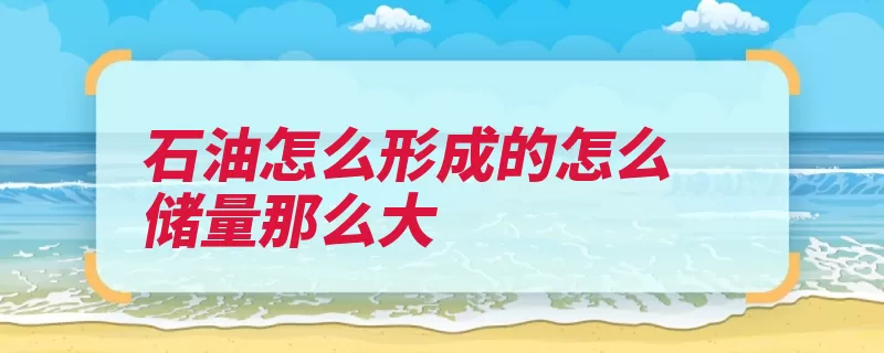 石油怎么形成的怎么储量那么大