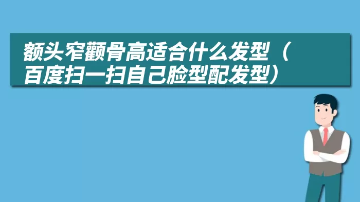 额头窄颧骨高适合什么发型（百度扫一扫自己脸型配发型）