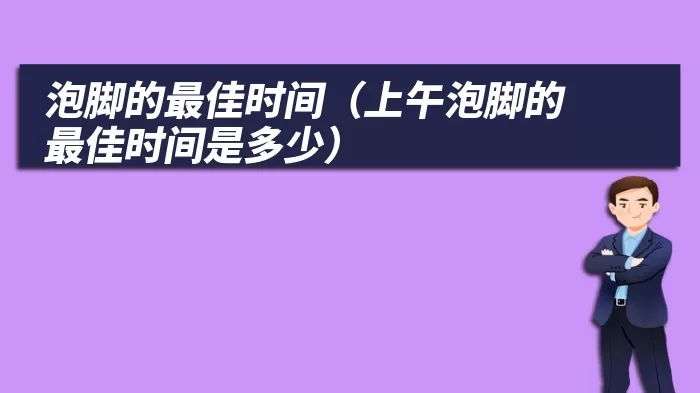 泡脚的最佳时间（上午泡脚的最佳时间是多少）