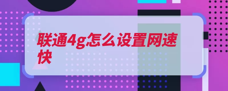 联通4g怎么设置网速快