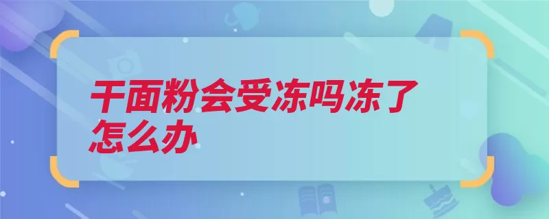 干面粉会受冻吗冻了怎么办