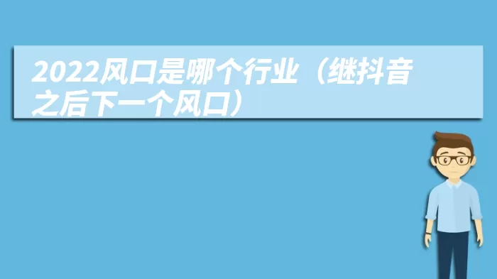 2022风口是哪个行业（继抖音之后下一个风口）