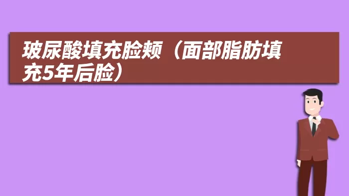 玻尿酸填充脸颊（面部脂肪填充5年后脸）