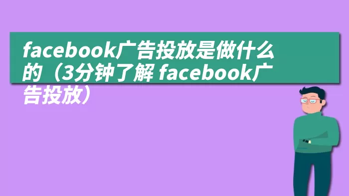 facebook广告投放是做什么的（3分钟了解 facebook广告投放）