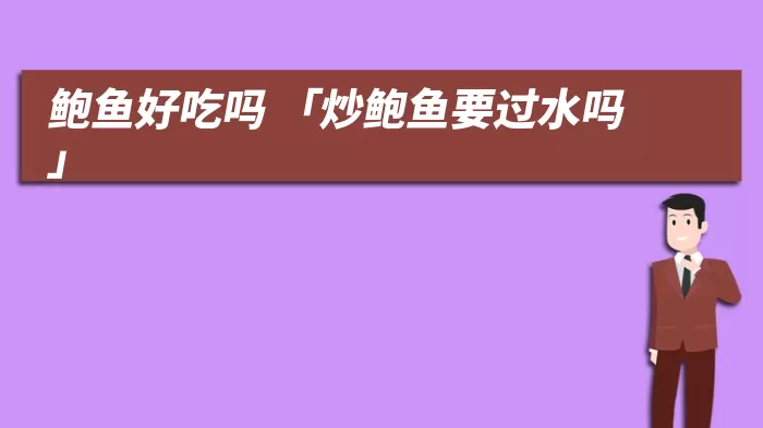 鲍鱼好吃吗 「炒鲍鱼要过水吗」