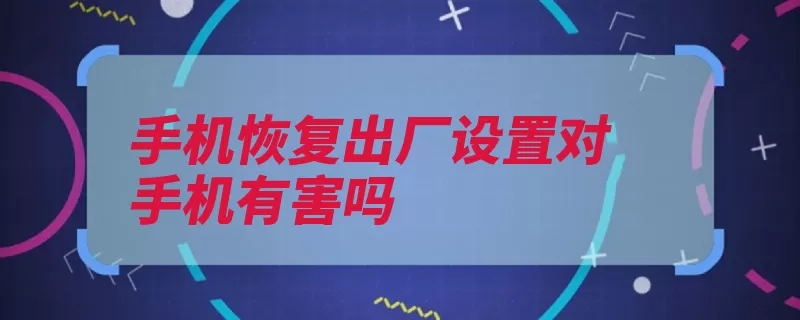 手机恢复出厂设置对手机有害吗