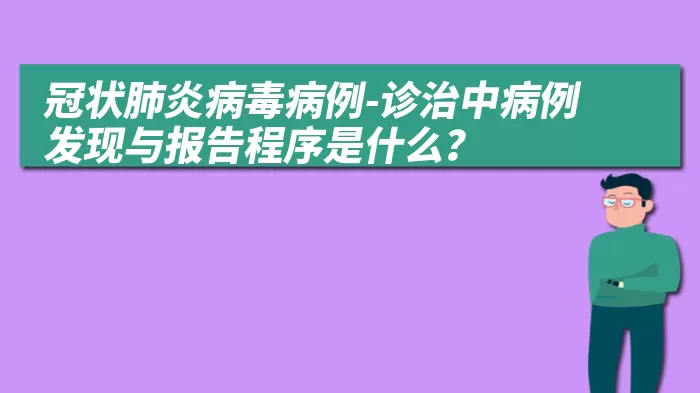 冠状肺炎病毒病例-诊治中病例发现与报告程序是什么？