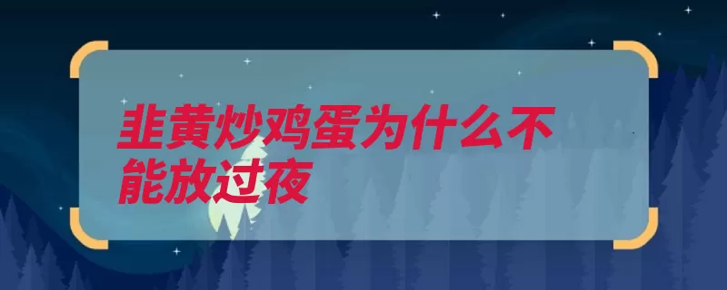 韭黄炒鸡蛋为什么不能放过夜