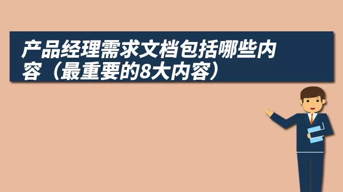 产品经理需求文档包括哪些内容（最重要的8大内容）