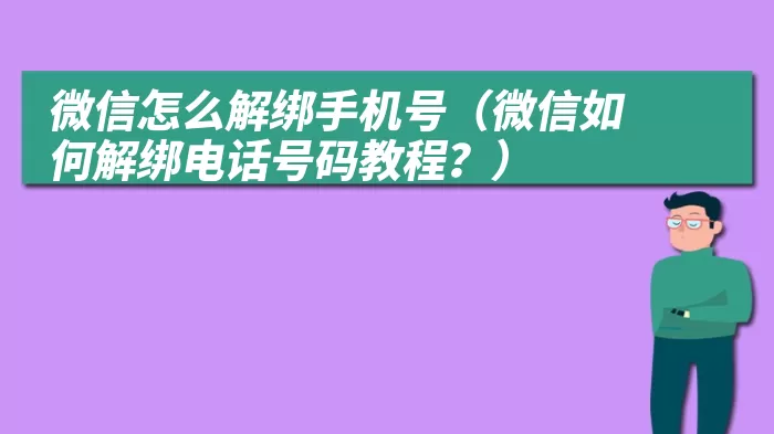 微信怎么解绑手机号（微信如何解绑电话号码教程？）