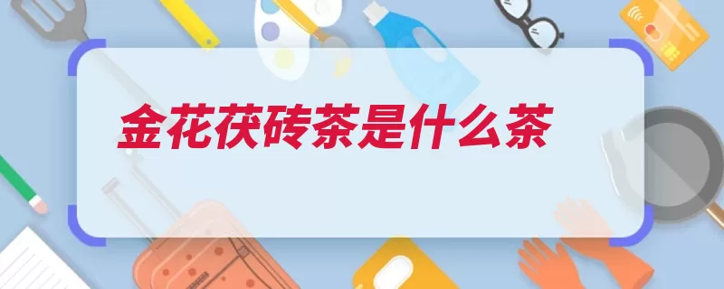 金花茯砖茶是什么茶（金花砖茶是一种发）