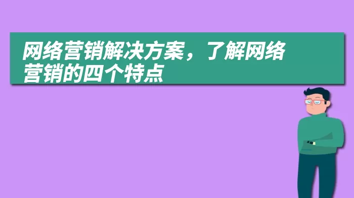 网络营销解决方案，了解网络营销的四个特点