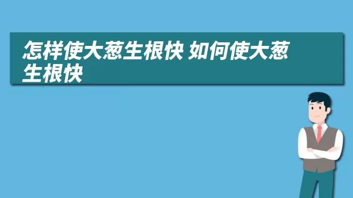 怎样使大葱生根快 如何使大葱生根快