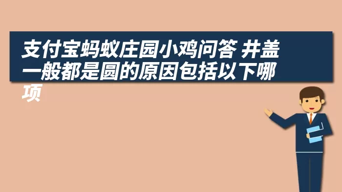 支付宝蚂蚁庄园小鸡问答 井盖一般都是圆的原因包括以下哪项