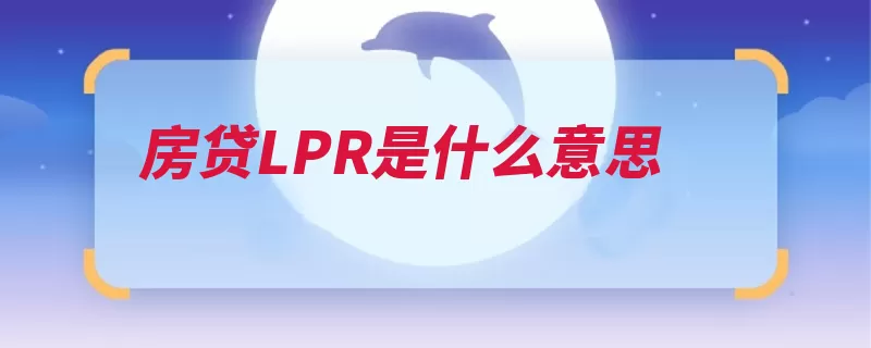 房贷LPR是什么意思（利率贷款房贷溢价）