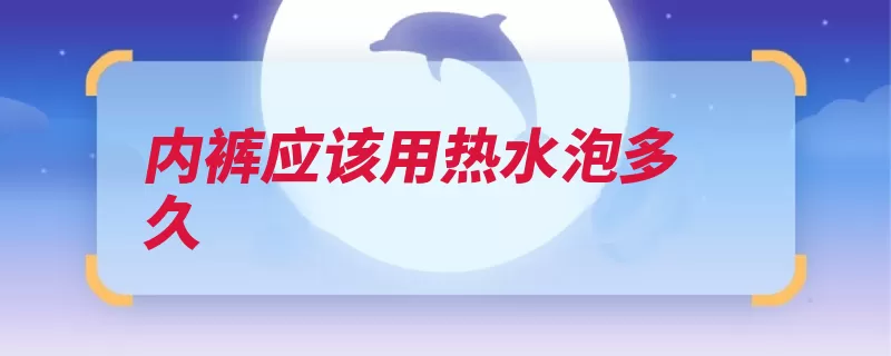 内裤应该用热水泡多久（洗涤温度紫外线内）