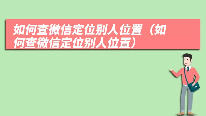 如何查微信定位别人位置（如何查微信定位别人位置）