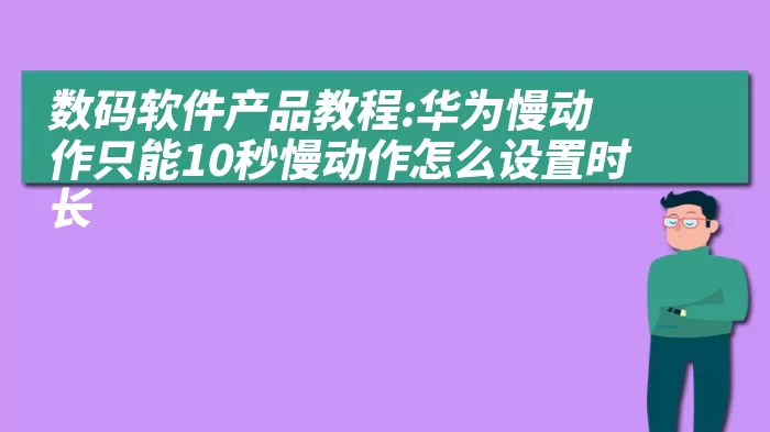 数码软件产品教程:华为慢动作只能10秒慢动作怎么设置时长