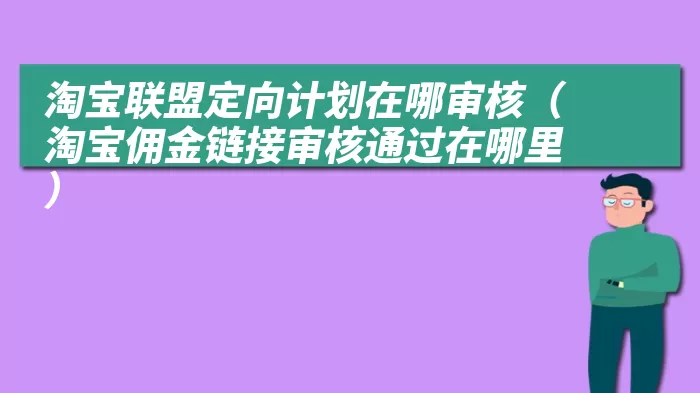 淘宝联盟定向计划在哪审核（淘宝佣金链接审核通过在哪里）